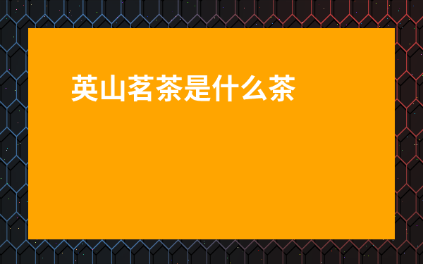 英山茗茶是什么茶-英山名茶中高檔茶葉有哪些