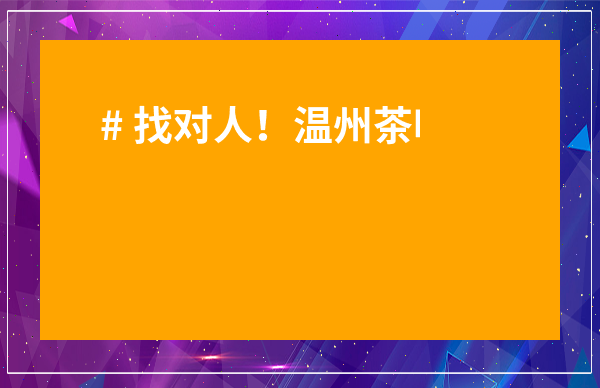 # 找對人！溫州茶葉批發(fā)中心地址全攻略，省錢又省心！