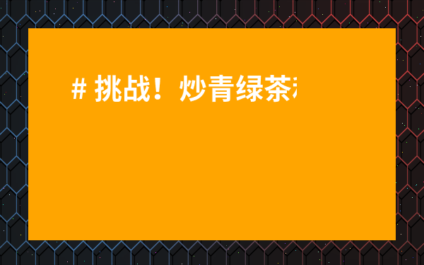 # 挑戰！炒青綠茶和烘青綠茶到底有啥區別？一文讀懂，告別選擇困難癥！
