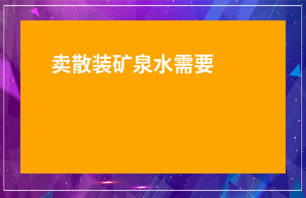 賣散裝礦泉水需要什么手續-賣散裝山泉水需要什么手續